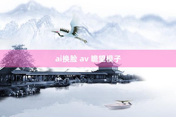 ai换脸 av 瞻望模子