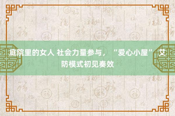 庭院里的女人 社会力量参与， “爱心小屋”  艾防模式初见奏效