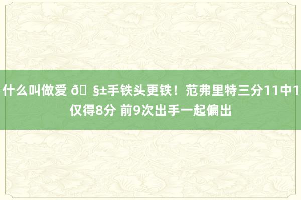 什么叫做爱 🧱手铁头更铁！范弗里特三分11中1仅得8分 前9次出手一起偏出