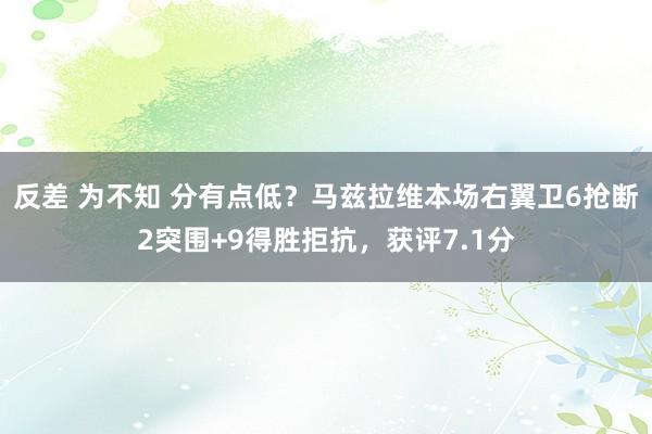 反差 为不知 分有点低？马兹拉维本场右翼卫6抢断2突围+9得胜拒抗，获评7.1分