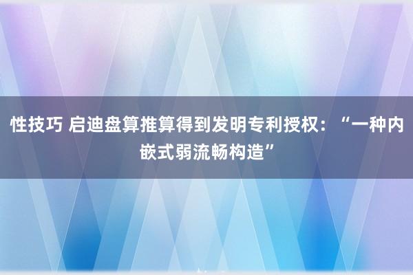 性技巧 启迪盘算推算得到发明专利授权：“一种内嵌式弱流畅构造”