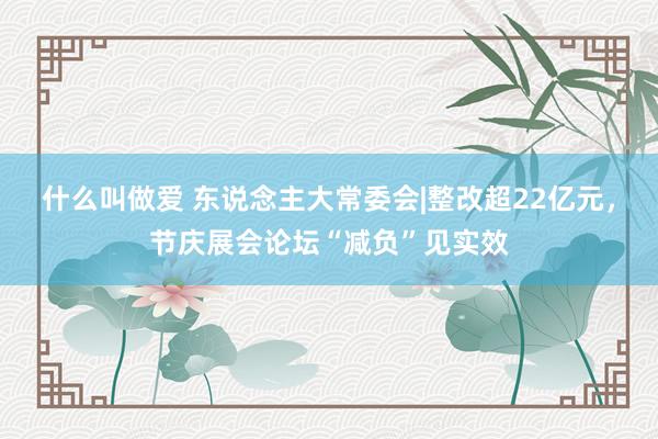 什么叫做爱 东说念主大常委会|整改超22亿元，节庆展会论坛“减负”见实效