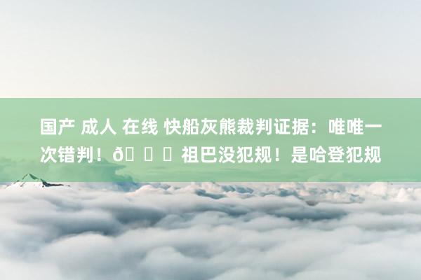 国产 成人 在线 快船灰熊裁判证据：唯唯一次错判！😅祖巴没犯规！是哈登犯规