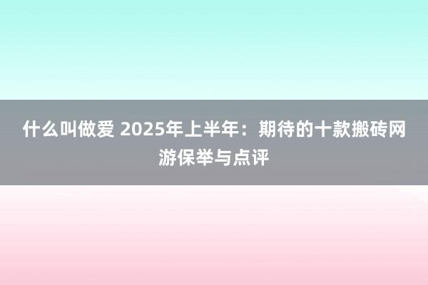 什么叫做爱 2025年上半年：期待的十款搬砖网游保举与点评