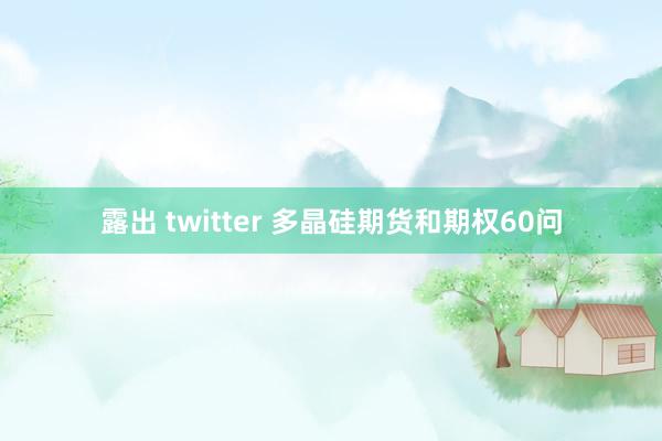露出 twitter 多晶硅期货和期权60问
