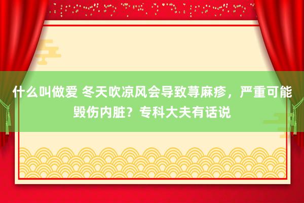 什么叫做爱 冬天吹凉风会导致荨麻疹，严重可能毁伤内脏？专科大夫有话说