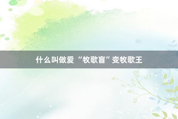 什么叫做爱 “牧歌盲”变牧歌王