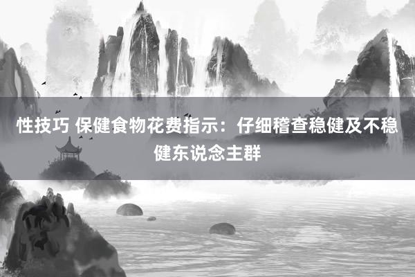 性技巧 保健食物花费指示：仔细稽查稳健及不稳健东说念主群