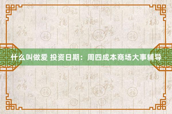 什么叫做爱 投资日期：周四成本商场大事辅导