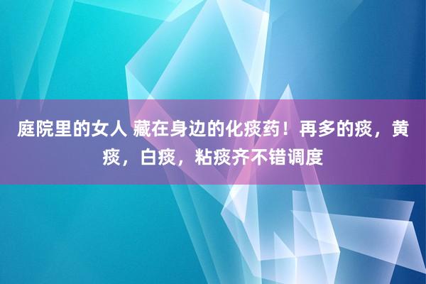庭院里的女人 藏在身边的化痰药！再多的痰，黄痰，白痰，粘痰齐不错调度
