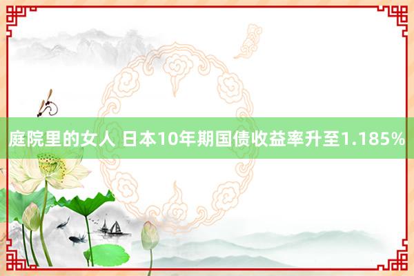 庭院里的女人 日本10年期国债收益率升至1.185%