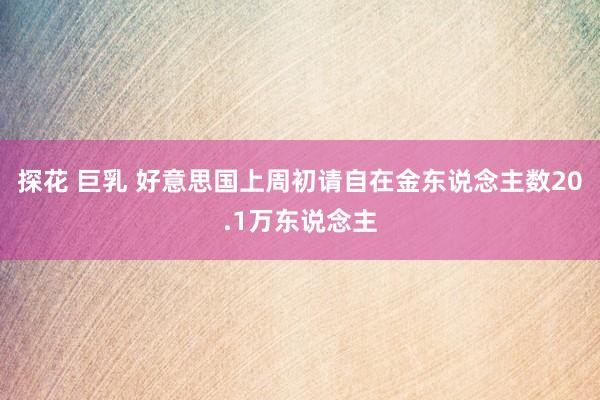 探花 巨乳 好意思国上周初请自在金东说念主数20.1万东说念主