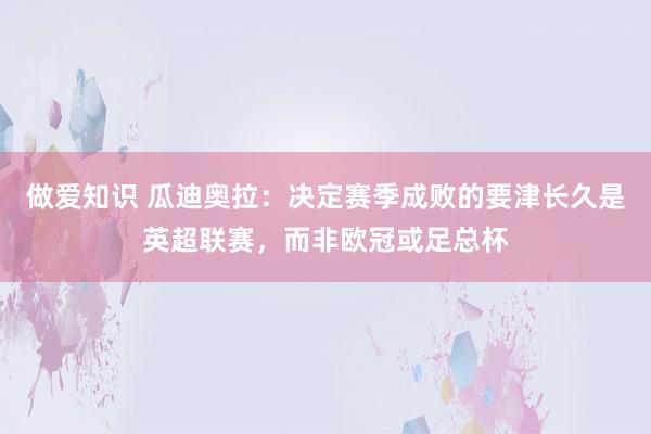 做爱知识 瓜迪奥拉：决定赛季成败的要津长久是英超联赛，而非欧冠或足总杯