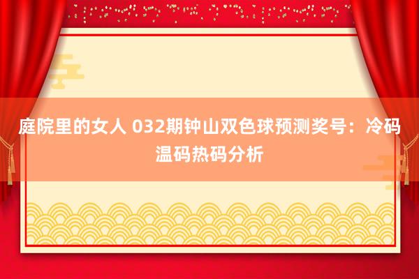 庭院里的女人 032期钟山双色球预测奖号：冷码温码热码分析