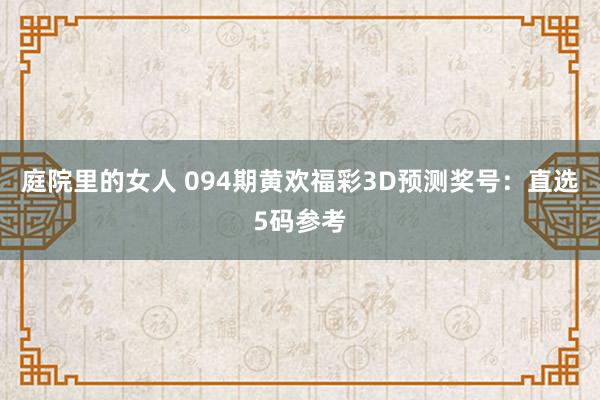 庭院里的女人 094期黄欢福彩3D预测奖号：直选5码参考